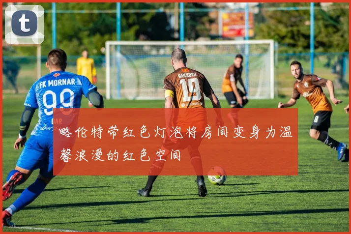 略伦特带红色灯泡将房间变身为温馨浪漫的红色空间