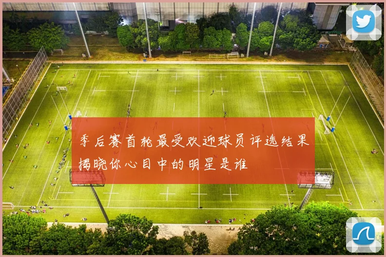 季后赛首轮最受欢迎球员评选结果揭晓你心目中的明星是谁