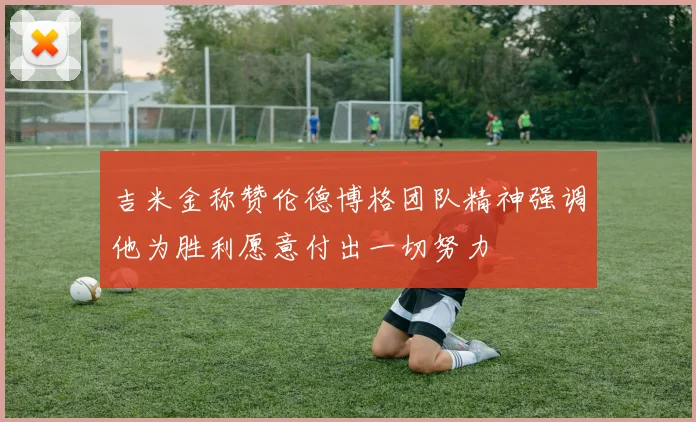 吉米金称赞伦德博格团队精神强调他为胜利愿意付出一切努力