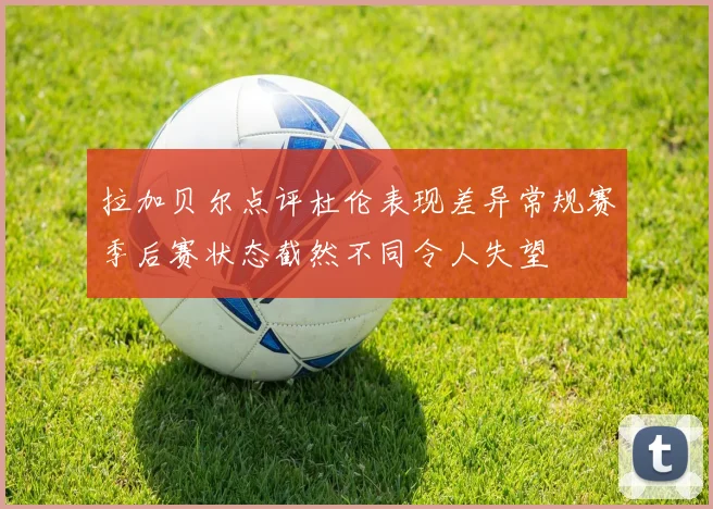 拉加贝尔点评杜伦表现差异常规赛季后赛状态截然不同令人失望