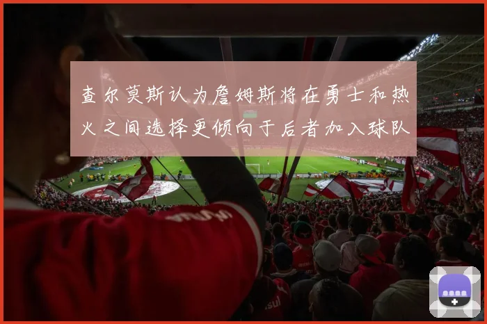 查尔莫斯认为詹姆斯将在勇士和热火之间选择更倾向于后者加入球队