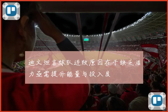 迪文坦言球队连败原因在于缺乏活力亟需提升能量与投入度
