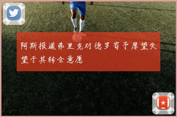 阿斯报道弗里克对德罗寄予厚望失望于其转会意愿